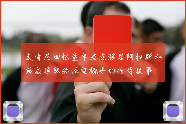 麦肯尼回忆童年差点移居阿拉斯加或成顶级狗拉雪橇手的传奇故事