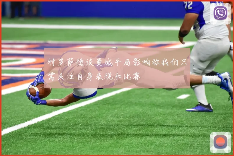 特罗萨德谈曼城平局影响称我们只需关注自身表现和比赛