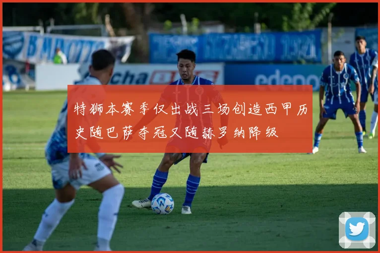 特狮本赛季仅出战三场创造西甲历史随巴萨夺冠又随赫罗纳降级