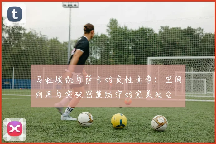 马杜埃凯与萨卡的良性竞争：空间利用与突破密集防守的完美结合