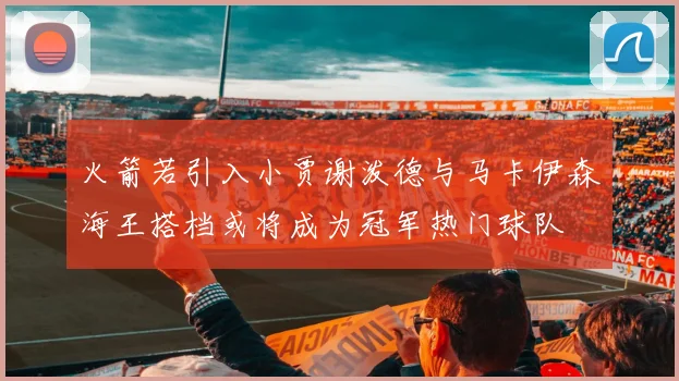 火箭若引入小贾谢泼德与马卡伊森海王搭档或将成为冠军热门球队