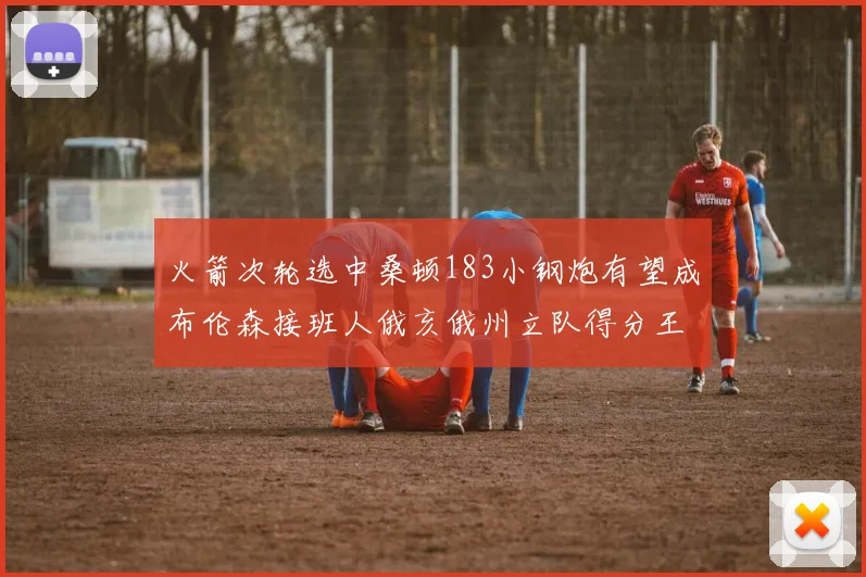 火箭次轮选中桑顿183小钢炮有望成布伦森接班人俄亥俄州立队得分王荣耀加身