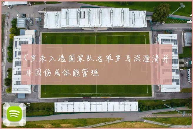 C罗未入选国家队名单罗马诺澄清并非因伤或体能管理