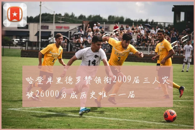 哈登库里德罗赞领衔2009届三人突破26000分成历史唯一一届